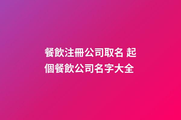 餐飲注冊公司取名 起個餐飲公司名字大全-第1張-公司起名-玄機派